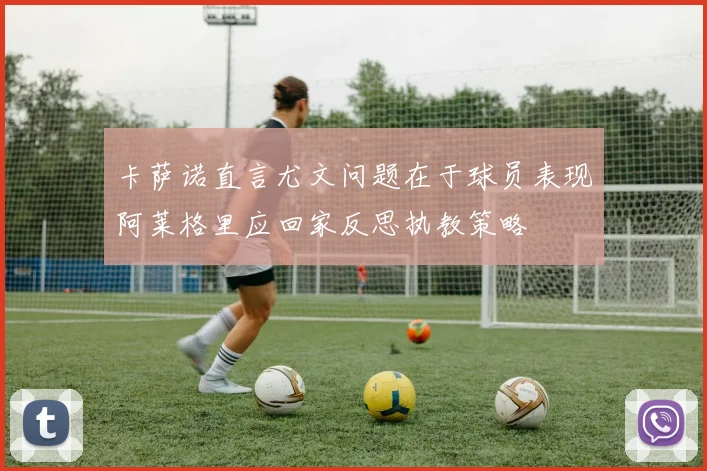 卡萨诺直言尤文问题在于球员表现阿莱格里应回家反思执教策略