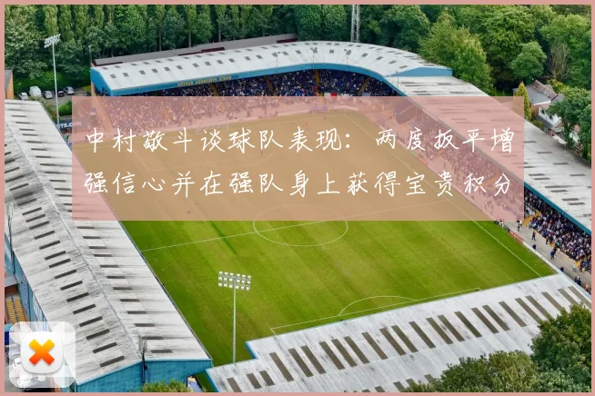 中村敬斗谈球队表现：两度扳平增强信心并在强队身上获得宝贵积分