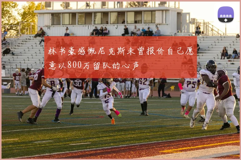 林书豪感慨尼克斯未曾报价自己愿意以800万留队的心声