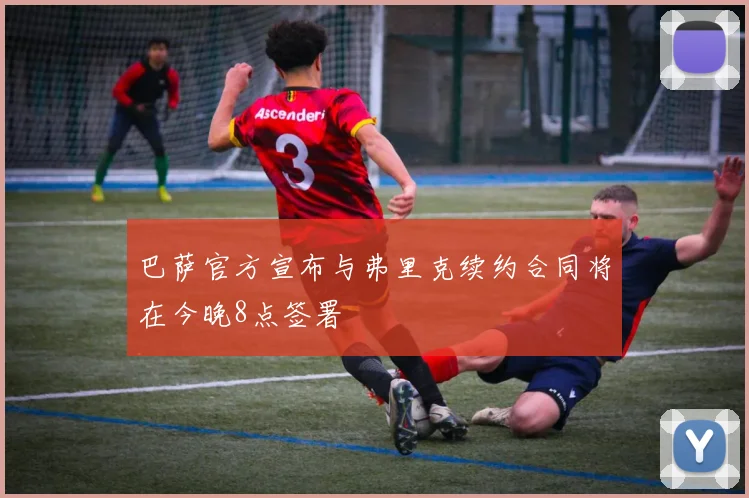 巴萨官方宣布与弗里克续约合同将在今晚8点签署