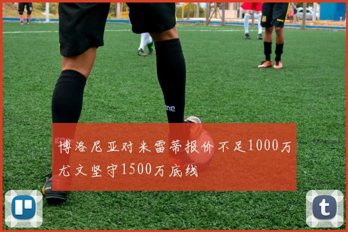 博洛尼亚对米雷蒂报价不足1000万尤文坚守1500万底线